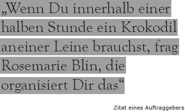 Zitat: Wenn Du innerhalb einer halben Stunde ein Krokodil an einer Leine brauchst, frag Rosemarie Blin, die organisiert Dir das