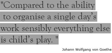 Quote: Compared to the ability to organise a single day's work sensibly everything else is child's play. Johann Wolfgang von Goethe